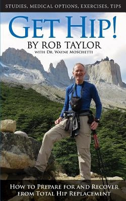 Get Hip!: How to Prepare for and Recover from Total Hip Replacement by Taylor, Rob