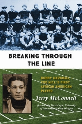 Breaking Through the Line: Bobby Marshall, -- The N.F.L.'s First African American Player by McConnell, Terry