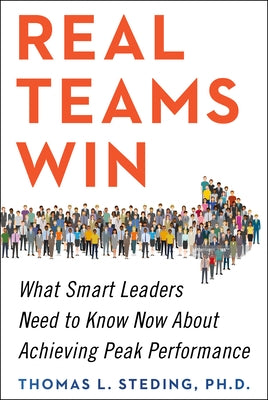 Real Teams Win: What Smart Leaders Need to Know Now about Achieving Peak Performance by Steding, Thomas L.