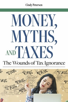 Money, Myths, and Taxes: The Wounds of Tax Ignorance by Petersen, Cindy