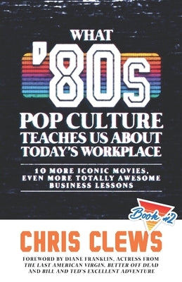 What '80s Pop Culture Teaches Us About Today's Workplace: 10 More Iconic Movies, Even More Totally Awesome Business Lessons by Franklin, Diane