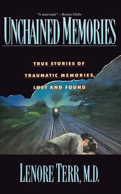 Unchained Memories: True Stories of Traumatic Memories Lost and Found by Terr, Lenore