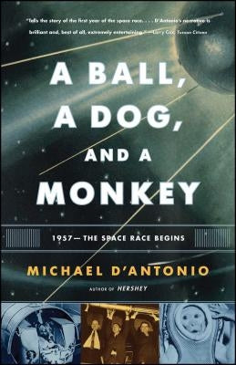 A Ball, a Dog, and a Monkey: 1957 - The Space Race Begins by D'Antonio, Michael