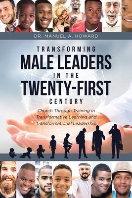 Transforming Male Leaders In The Twenty-First Century-Church Through Training in Transformative Learning and Transformational Leadership Paperback Christian Faith