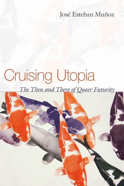 Cruising Utopia: The Then and There of Queer Futurity by Muñoz, José Esteban