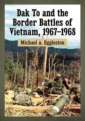 Dak To and the Border Battles of Vietnam, 1967-1968 Paperback McFarland & Company