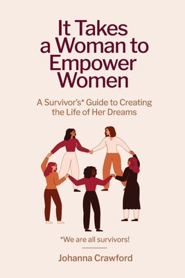 It Takes a Woman to Empower Women: A Survivor's Guide to Creating the Life of Her Dreams by Crawford, Johanna