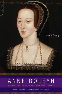 Anne Boleyn: A New Life of England's Tragic Queen by Denny, Joanna