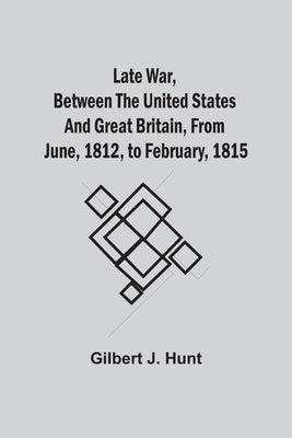 Late War, Between The United States And Great Britain, From June, 1812, To February, 1815 Paperback Alpha Edition