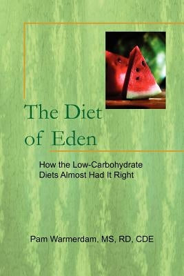 The Diet of Eden: How the Low-Carbohydrate Diets Almost Had It Right by Warmerdam, Pam Rd Cde