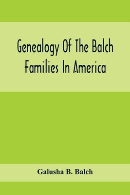 Genealogy Of The Balch Families In America by B. Balch, Galusha