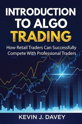 Introduction To Algo Trading: How Retail Traders Can Successfully Compete With Professional Traders by Davey, Kevin J.