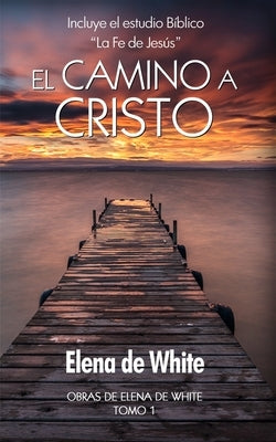 El camino a Cristo: Incluye el estudio Bíblico "La Fe de Jesús" by de White, Elena