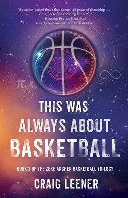 This Was Always About Basketball: Book 3 of the Zeke Archer Basketball Trilogy by Leener, Craig