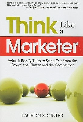 Think Like a Marketer: What It Really Takes to Stand Out from the Crowd, the Clutter, and the Competition by Sonnier, Lauron