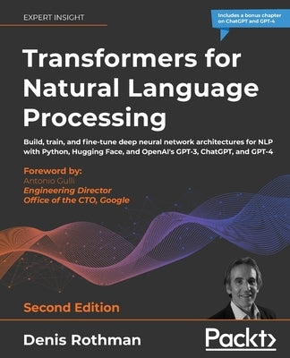 Transformers for Natural Language Processing - Second Edition: Build, train, and fine-tune deep neural network architectures for NLP with Python, Hugg by Rothman, Denis