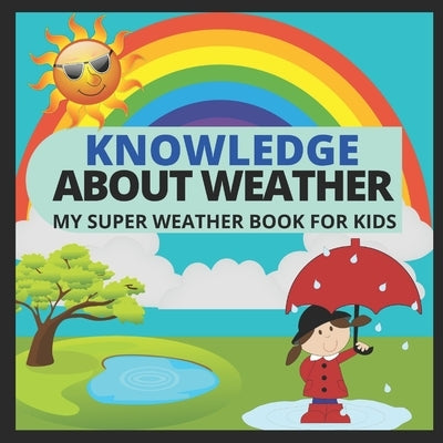 Knowledge about Weather- My Super Weather Book for Kids: knowledge about weather, seasons, rainbow, Solar system, Photosynthesis, Earth, Oceans, Conti by W, Manjappa