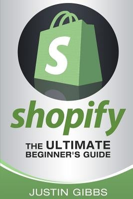 Shopify: The Ultimate Beginner's Guide by Gibbs, Justin
