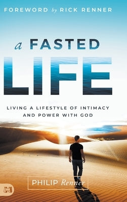 A Fasted Life: Living a Lifestyle of Intimacy and Power with God by Renner, Philip