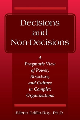Decisions and Non-Decisions: A Pragmatic View of Power, Structure, and Culture in Complex Organizations Paperback Outskirts Press