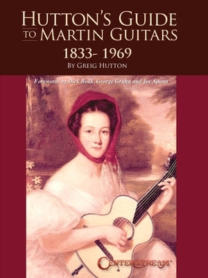 Hutton's Guide to Martin Guitars: 1833-1969 - By Greig Hutton with Forewords by Dick Boak, George Gruhn, and Joe Spann by Hutton, Greig