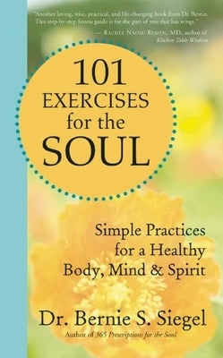 101 Exercises for the Soul: Simple Practices for a Healthy Body, Mind & Spirit by Siegel, Bernie S.