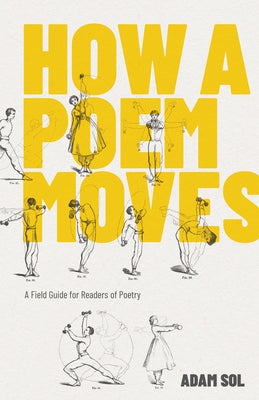 How a Poem Moves: A Field Guide for Readers of Poetry by Sol, Adam