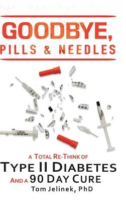 Goodbye, Pills & Needles: A Total Re-Think of Type II Diabetes. And a 90 Day Cure by Jelinek, Tom