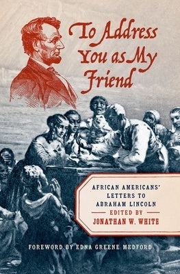 To Address You as My Friend: African Americans' Letters to Abraham Lincoln by White, Jonathan W.