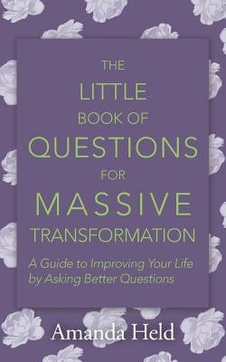 The Little Book of Questions for Massive Transformation: A Guide to Improving Your Life by Asking Better Questions by Held, Amanda