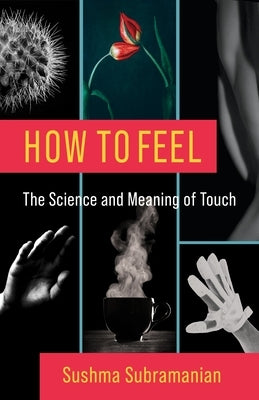 How to Feel: The Science and Meaning of Touch by Subramanian, Sushma