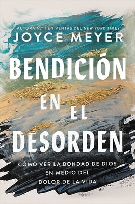 Bendición En El Desorden: Cómo Ver La Bondad de Dios En Medio del Dolor de la Vida by Meyer, Joyce