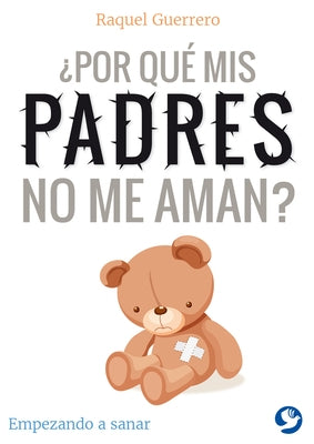 ¿por Qué MIS Padres No Me Aman?: Empezando a Sanar by Guerrero, Raquel