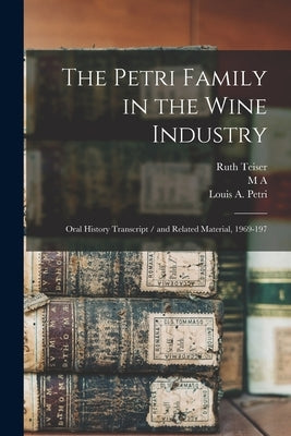 The Petri Family in the Wine Industry: Oral History Transcript / and Related Material, 1969-197 by Teiser, Ruth