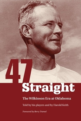 Forty-Seven Straight: The Wilkinson Era at Oklahoma by Keith, Harold