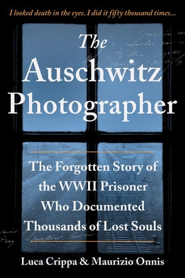The Auschwitz Photographer: The Forgotten Story of the WWII Prisoner Who Documented Thousands of Lost Souls by Crippa, Luca