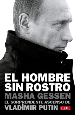 El Hombre Sin Rostro: El Sorprendente Ascenso de Vladímir Putin / The Man Withou T a Face: The Unlikely Rise of Vladimir Putin by Gessen, Masha