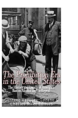 The Prohibition Era in the United States: The History and Legacy of America's Ban on Alcohol and Its Repeal Paperback Createspace Independent Publishing Platform