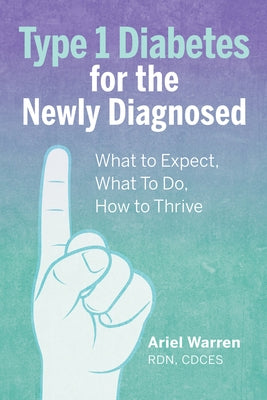 Type 1 Diabetes for the Newly Diagnosed: What to Expect, What to Do, How to Thrive by Warren, Ariel