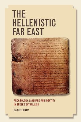 The Hellenistic Far East: Archaeology, Language, and Identity in Greek Central Asia Paperback University of California Press