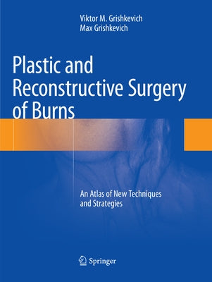 Plastic and Reconstructive Surgery of Burns: An Atlas of New Techniques and Strategies by Grishkevich, Viktor M.