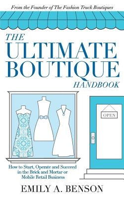 The Ultimate Boutique Handbook: How to Start a Retail Business by Benson, Emily a.