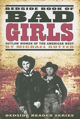 Bedside Book of Bad Girls: Outlaw Women of the American West by Rutter, Michael