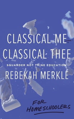 Classical Me, Classical Thee ... for Homeschoolers by Merkle, Rebekah
