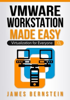 VMware Workstation Made Easy: Virtualization for Everyone by Bernstein, James