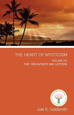 The Heart of Mysticism: Volume VI - The 1959 Infinite Way Letters by Goldsmith, Joel S.