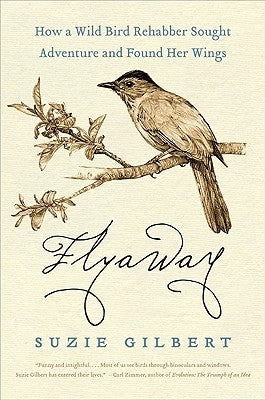 Flyaway: How a Wild Bird Rehabber Sought Adventure and Found Her Wings by Gilbert, Suzie