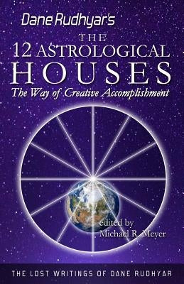 The Twelve Astrological Houses: The Way of Creative Accomplishment by Meyer, Michael R.