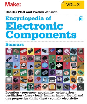 Encyclopedia of Electronic Components, Volume 3: Sensors for Location, Presence, Proximity, Orientation, Oscillation, Force, Load, Human Input, Liquid by Platt, Charles