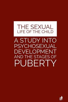 The Sexual Life of the Child: A Study Into Psychosexual Development and the Stages of Puberty Paperback Createspace Independent Publishing Platform